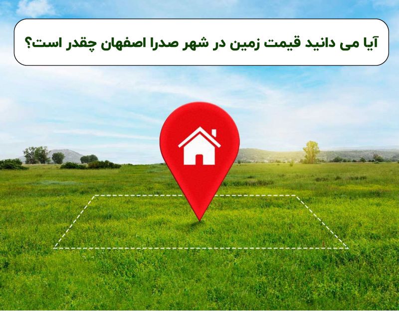 آبا می دونین قیمت زمین در صدرا اصفهان چقدره؟