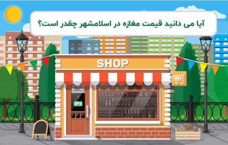 آیا می دانید قیمت مغازه در اسلامشهر چقدر است؟